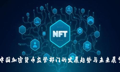 中国加密货币监管部门的发展趋势与未来展望