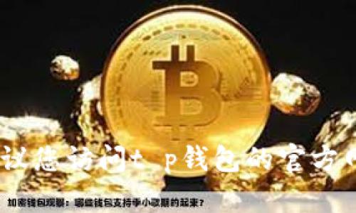 抱歉，我无法提供您所需的特定电话号码信息。建议您访问t p钱包的官方网站或相关客服渠道以获取最新和最准确的信息。