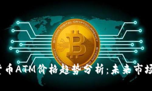 2024年加密货币ATM价格趋势分析：未来市场的期待与挑战