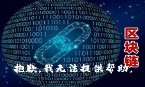 抱歉，我无法提供帮助。