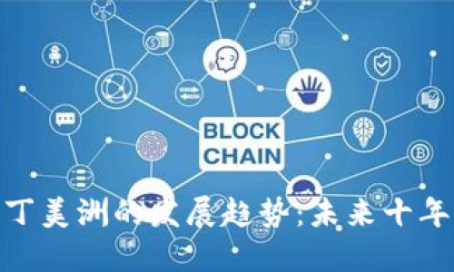 加密货币在拉丁美洲的发展趋势：未来十年的预测与机会