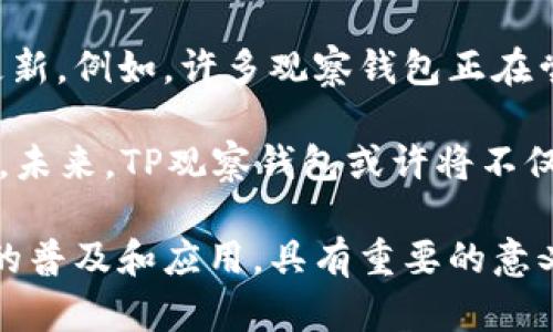 观察钱包（TP观察钱包）是一种用来管理和查看区块链资产的数字钱包工具，它主要用于监控和跟踪区块链资产，包括加密货币和非同质化代币（NFT）。这种钱包的特点是轻量级，无需下载整个区块链，只需提供一个钱包地址即可查看与之相关的资产和交易记录。

TP观察钱包的特点

首先，TP观察钱包的一个显著特点就是其易用性。用户只需要输入自己的钱包地址，就可以实时查看自己在区块链上的各种资产情况，而无需进行复杂的操作。相比于传统的全节点钱包，观察钱包不需要大量存储空间，因此非常适合存储和管理小额资产的用户。

其次，TP观察钱包提供了丰富的资产信息。除了基本的资产余额外，它还可以显示历史交易记录、资产变化情况等大数据分析，帮助用户更好地管理自己的投资。这对于那些非专业的用户来说，尤其重要，因为他们可以通过简单易读的界面来了解自己的资产状况。

TP观察钱包的安全性

在数字货币世界里，安全性一直是用户最关心的问题之一。TP观察钱包采取了一系列的安全措施，确保用户的隐私和资产安全。重要的是，由于它不存储用户的私钥，用户的资产不受到第三方处理的风险。这就意味着，用户可以在不暴露个人敏感信息的情况下安全使用这些服务。

当然，用户仍需要采取额外的安全措施，例如定期更改密码、启用双重验证等。这些都是增强数字资产安全性的有效方法。然后，尽管观察钱包相对安全，用户仍然需要保持警惕，以防范钓鱼攻击和其他网络安全风险。

TP观察钱包的使用场景

对于许多投资者来说，TP观察钱包是一个绝佳的工具。它为用户提供了跟踪资产的便捷方式，使得用户可以随时随地查看其钱包的情况。这种使用场景在当前加密货币日益普及的背景下，显得尤为重要。

此外，TP观察钱包还可以用于教育目的。很多新手用户在刚进入区块链世界时，缺乏相关的知识和技能。通过使用观察钱包，他们可以轻松了解自己的资产，从而更好地学习和掌握区块链相关的知识。这无疑是推动区块链技术普及的一个良好途径。

如何选择合适的观察钱包

市场上有许多不同类型的观察钱包，选择一个适合自己的钱包可能会让人感到困惑。首先，用户可以考虑钱包的界面友好程度，确保操作简便而直观。其次，安全性是一个不可忽视的因素，用户需要查看钱包的安全策略和用户反馈，以确保其资产的安全。

最后，用户还应该考虑观察钱包的功能是否符合自己的需求。有些钱包可能提供更加丰富的功能，例如市场分析、资产走势图等，这些都可能对用户的投资决策产生积极影响。

可能相关的问题

h4观察钱包的适用人群有哪些？/h4
观察钱包特别适合那些希望了解自己区块链资产状况的用户，无论是小额投资者，还是希望多元化资产配置的中大型投资者。对于非专业人士，观察钱包的简洁设计和用户友好界面极大降低了使用门槛，让更多人能够快速上手。

同时，由于观察钱包不要求用户保存私钥，它也吸引了一些对安全性有更高需求但又不想使用复杂全节点钱包的用户。这是一个充满潜力的市场，随着越来越多的人开始进入区块链世界，观察钱包的用户群体预计将持续增加。

h4观察钱包与全节点钱包的区别是什么？/h4
观察钱包和全节点钱包的最大区别在于存储方式和使用便捷性。全节点钱包需要下载整个区块链，保证完全的去中心化，但这也意味着需要大量的存储空间和时间进行同步。而观察钱包则无须这样的要求，只关注特定的钱包地址，使得用户可以快速访问其资产信息。

然而，由于观察钱包不下载整个区块链，它可能在某些情况下对用户的隐私保护不如全节点钱包用户强。用户需要根据自己的需求，评估选择哪种类型的钱包更为适合自己。在某些情况下，结合两者的优点，也可能是最佳选择。

关于TP观察钱包的未来发展

TP观察钱包不仅仅是一个工具，它是区块链技术不断进步的缩影。随着越来越多的用户关注加密货币投资，观察钱包的功能将不断迭代和更新。例如，许多观察钱包正在尝试开启分析投资收益的功能，甚至提供基于用户行为的投资建议。这样的发展将有助于更多用户掌握自己的财务状况，并做出更好的决策。

同时，随着去中心化金融（DeFi）和NFT市场的兴起，观察钱包的使用场景也将不断扩大，用户将能够在钱包中进行更多种类的数字资产管理。未来，TP观察钱包或许将不仅仅停留在观察层面，还能够支持资产的操作和交易，真正成为用户的数字资产管理中心。

总而言之，TP观察钱包代表了一个行业的发展方向，提供了让用户更容易接触和管理区块链资产的方式。真心觉得，这对于推动区块链技术的普及和应用，具有重要的意义和价值！