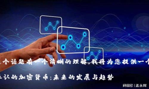 为确保您对这个话题有一个清晰的理解，我将为您提供一个详细的讨论。

### 政府承认的加密货币：未来的发展与趋势