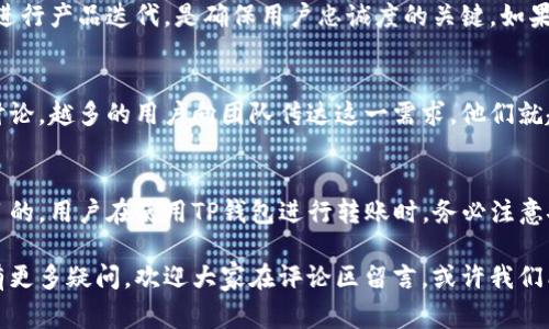 TP钱包（TokenPocket）是一款非常受欢迎的多链数字货币钱包，用户可以用它来管理各种数字资产及进行链上交易。在数字货币和区块链的世界里，转账既是日常操作的一部分，也是验证资产流动的重要环节。许多人开始关注TP钱包的设置、功能以及它是否支持自动转账功能。接下来，我们就来详细探讨一下这个话题。

什么是TP钱包？
TP钱包是一个用户友好的数字货币钱包，它支持多个区块链，比如以太坊、EOS以及TRON等。钱包中用户可以管理和转账各种加密货币。TP钱包提供了交易记录查询、资产管理及去中心化应用（DApp）访问等功能。此外，TP钱包的安全性也是备受好评，采用了多重加密技术来保护用户的数字资产。

TP钱包的转账功能解析
在TP钱包中，用户可以非常方便地进行转账操作。交易过程通常包括以下几个步骤：
ol
    li打开TP钱包应用，并登录您的账户。/li
    li选择要转账的数字货币，并点击转账按钮。/li
    li输入收款方地址及转账金额。/li
    li确认转账信息，输入密码进行交易。/li
/ol
以上步骤相对简单，但如果涉及到频繁的转账操作，就需要考虑效率的问题，这时自动转账的需求便显得尤为重要。

TP钱包是否支持自动转账功能？
目前，TP钱包本身并不直接支持自动转账功能。这意味着，用户需要手动执行转账操作。然而，有一些方案可以帮助实现类似的效果。例如：
ul
    listrong使用智能合约：/strong在某些支持智能合约的区块链上，用户可以创建智能合约来实现自动转账的功能。通过设置条件，智能合约能够在达成指定条件时自动向指定地址转账。/li
    listrong第三方服务：/strong有些第三方平台提供了自动转账的服务，用户可以通过这些平台来实现自动转账的功能。然而，使用第三方服务也需谨慎，确保服务商的安全性和可靠性。/li
/ul

大家对TP钱包的看法
对于TP钱包，许多用户抱有积极的态度。许多人真心觉得TP钱包操作简单、界面友好，适合新手使用。也有一些用户认为，虽然目前不支持自动转账，但这种方式可以保持对交易的控制，避免了因失误导致的不必要损失。但也有人表示非常遗憾，希望在未来的版本更新中，TP钱包能够加入自动转账的功能，充分满足用户的需求。

如何保障转账安全性
数字货币的安全性一直是用户最为关心的话题之一。虽然TP钱包在安全上采取了多种措施，但在进行任何形式的转账时，用户仍应遵循以下几个安全建议：
ul
    listrong定期备份助记词和私钥：/strong这是保护你数字资产的第一道防线，确保被妥善保管，切勿泄露。/li
    listrong启用双重验证：/strong如果钱包支持双重验证，务必开启这一功能，增加账户安全性。/li
    listrong确认收款地址：/strong每次转账前，都要确认接收方地址的正确性，避免因地址错误而导致资产损失。/li
    listrong定期查看交易记录：/strong及时关注交易记录，以便发现潜在的风险或异常活动。/li
/ul
有朋友曾经因为地址错误而损失了不少资产，真心觉得这都是可以通过细心来避免的教训。

可能影响未来发展的问题
在讨论TP钱包的自动转账功能时，以下两个问题引起了我的思考：

第一，TP钱包未来是否会推出自动转账功能？
这是很多用户目前关注的问题，TP钱包团队是否会考虑加入自动转账功能，可以说与用户的需求密切相关。团队能否倾听用户的反馈，及时进行产品迭代，是确保用户忠诚度的关键。如果TP钱包能够推出这项功能，将大大提高用户的便利性和钱包的竞争力。

第二，如何提高用户对自动转账功能的实现需求？
用户的需求在某种程度上能推动技术的发展。为了提高这一功能的实现需求，用户可以通过各种渠道向TP钱包团队反馈，并积极参与社区讨论。越多的用户向团队传达这一需求，他们就越能意识到功能开发的必要性。与此同时，用户自身也应时刻关注市场动态，与钱包开发团队保持互动，这样才能促进行业的共同发展。

总结
总的来说，TP钱包是一款多功能的数字货币钱包，尽管目前并不支持自动转账功能，但用户仍然可以通过智能合约或第三方服务实现这一目的。用户在使用TP钱包进行转账时，务必注意安全性，以保护自己宝贵的数字资产。希望TP钱包在未来能够满足用户的需求，推出更加人性化的功能，进一步提升用户体验。

通过本文的分享，希望能够帮助更多的朋友理解TP钱包的转账功能及未来的发展趋势，也希望大家能够在数字货币的探索中更加顺利。如有更多疑问，欢迎大家在评论区留言，或许我们能够共同探讨数字货币的未来！