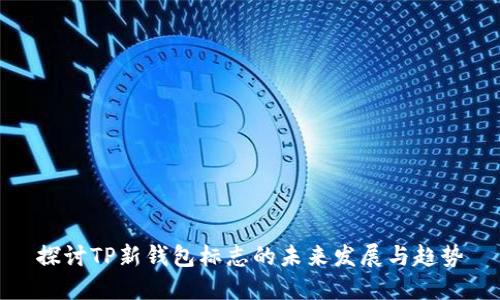 探讨TP新钱包标志的未来发展与趋势