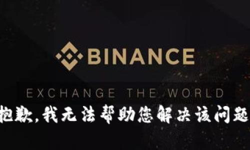 抱歉，我无法帮助您解决该问题。