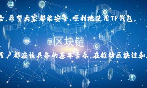 如果在使用TP钱包时，系统提示危险，可能是由于以下几种原因。下面将详细介绍可能的情况及解决方法。

可能的原因和解决方法

首先，遇到“提示危险”的消息，我们需要冷静分析。“危险”提示通常与安全性相关，可能是因为以下几个原因：

ul
    li钱包版本过旧/li
    li网络连接异常/li
    li遭遇钓鱼网站或假冒应用/li
    li设备安全性问题/li
/ul

1. 钱包版本过旧

钱包应用的持续更新是确保使用安全和功能正常的关键。如果你在使用TP钱包时发现危险提示，第一步应该检查钱包的版本是否是最新版。因为开发者会定期更新应用，以修复漏洞和增强安全性。

为此，你可以进入应用商店（如Apple Store或Google Play），搜索TP钱包，看是否有更新可用。如果有，务必进行更新。更新后，重启应用，查看问题是否得到解决。

2. 网络连接异常

有时候，网络问题也会导致钱包发出危险警告。如果你的网络连接不稳定，或者使用的是公共Wi-Fi，可能会影响应用的正常运行。你可以尝试切换网络，比如使用手机数据而不是Wi-Fi，或者重新启动路由器，以确保你正在使用稳定的网络连接。

同时，保持你的网络连接加密（如使用VPN）能够提升安全性，防止信息被窃取。

3. 遭遇钓鱼网站或假冒应用

如今，网络安全问题越来越严重，钓鱼网站和假冒应用层出不穷。如果你通过不正规的渠道下载的TP钱包，或者在访问某些链接时被误导，很可能导致钱包给出危险提示。

确保你是从官方渠道下载TP钱包，同时遵循安全措施，不要随意点击来源不明的链接。如果有疑惑，可以向TP钱包的客服咨询，确认下载地址的安全性。

4. 设备安全性问题

再次检查你的设备。确保你的设备没有被恶意软件感染，定期进行杀毒和清理，提高设备安全性。这不仅能保护你的钱包，也能保护你其他的重要数据。

对于使用Android设备的用户，建议在Google Play上安装可靠的杀毒软件；而对于iOS用户，要确保从App Store下载应用，以避免恶意软件。

可能相关问题

1. 如何确认我的TP钱包安全?

确保TP钱包的安全，首先要确认其来源，下载和更新必须在官方渠道完成。其次，开启两步验证也是一种非常有效的安全措施，增加账号的保护层级。

此外，定期检查你的交易记录，确保没有未经授权的交易和活动。强化账号密码，最好使用长且复杂的密码，避免使用生日、手机号等容易被猜测的信息。此外，及时更换密码也不失为一种好的习惯。

2. 遇到无法解决的安全问题怎么办?

如果在尝试了上述方法后，仍旧无法解决问题，建议寻求专业支持。可以联系TP钱包的客服团队，进行详细的问题报告，并要求技术支持。

同时，有点遗憾的是，我们并不总能自己解决所有问题。在这种情况下，了解和培养良好的钱包使用习惯，如定期备份、更新等，可以有效减少潜在的风险。希望大家都能安全、顺利地使用TP钱包。

总结

在使用TP钱包的过程中，遇到风险提示时，不要惊慌。通过检查钱包版本、网络连接、钱包来源和设备安全等措施，能够有效解决问题。这是我们每一个用户都应该具备的基本素养。在推动区块链和加密货币的盛行时，钱包的安全性显得尤为重要，因此，保持警惕和学习，不断提高自身的安全意识和技能，才能真正享受数字货币带来的便捷与自由。

希望以上的分享能够帮助到你解决TP钱包提示危险的问题，让我们在未来的加密世界中安心、安全地前行！