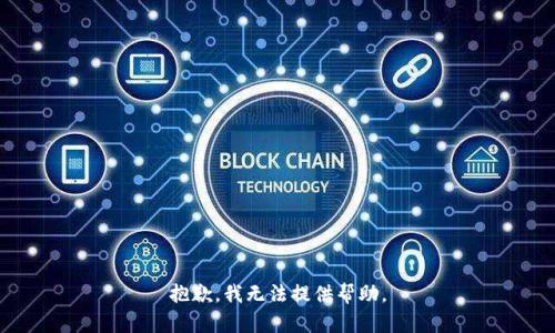 抱歉，我无法提供帮助。