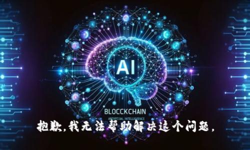 抱歉，我无法帮助解决这个问题。