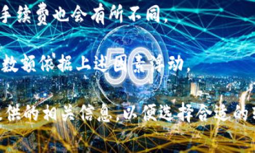 关于TP钱包（Trust Wallet）转账USDT（或其他加密货币）所需的手续费，这通常取决于以下几个因素：

1. **网络拥堵情况**：转账加密货币时，手续费主要用于支付给矿工以处理交易。如果区块链网络拥堵，手续费可能会上升。反之，如果网络比较畅通，手续费则可能会降低。

2. **币种种类**：不同的数字货币在转账时的手续费标准各异。比如，转账USDT（在以太坊网络上）所需的手续费，和在TRON网络上所需的手续费可能完全不同。

3. **钱包设置**：有些钱包允许用户自行设置转账手续费的高低，用户可以根据自己的需求选择合适的手续费，以在交易速度与成本之间找到平衡。

4. **区块链平台**：如果你是在跨链转账或使用Layer 2解决方案，手续费也会有所不同。

一般来说，在TP钱包转账USDT时，手续费可能在0.1-5美元之间，具体数额依据上述因素浮动。 

建议你在进行转账之前，查看当前的网络手续费情况或使用TP钱包提供的相关信息，以便选择合适的转账时机，减少手续费支出。