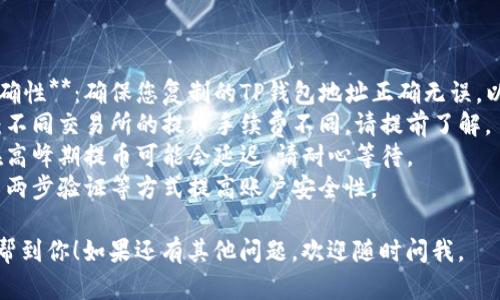 提币到TP钱包的流程可以用的步骤来表示。以下是提币至TP钱包的基本流程图说明：

1. **登录交易所账户**
   - 打开所使用的加密货币交易所网站。
   - 输入用户名和密码，完成登录。

2. **选择提币（提现）**
   - 在用户个人中心，找到“资产”、“资金管理”或“钱包”等选项。
   - 点击进入提币或提现页面。

3. **选择提币的加密货币**
   - 从可提币的加密货币列表中选择要提取的币种。
   - 确认该币种是否支持提币至TP钱包。

4. **输入TP钱包地址**
   - 打开TP钱包，复制您的钱包地址。
   - 在交易所的提币页面，将该地址粘贴到相应的输入框中。

5. **输入提币金额**
   - 在金额输入框中填入希望提取的金额。
   - 注意最小提币金额和手续费的问题。

6. **确认提币信息**
   - 检查钱包地址、提币金额及交易所手续费等信息的准确性。
   - 确认无误后，点击“提交”或“确认”按钮。

7. **身份验证**
   - 根据交易所的安全设置，可能需要进行身份验证。
   - 完成验证码、短信验证或邮箱确认等步骤。

8. **等待提币处理**
   - 提交后，等待交易所处理请求。
   - 处理时间因交易所而异，通常会在几分钟到几个小时内完成。

9. **查看TP钱包余额**
   - 一旦交易所处理完成，您可以在TP钱包中确认余额更新。
   - 如果长时间未到账，可以查看交易所的提币记录或联系客服。

### 注意事项

- **确保地址的准确性**：确保您复制的TP钱包地址正确无误，以免造成资产损失。
- **手续费问题**：不同交易所的提币手续费不同，请提前了解。
- **网络拥堵**：在高峰期提币可能会延迟，请耐心等待。
- **安全性**：使用两步验证等方式提高账户安全性。

希望这个流程图能帮到你！如果还有其他问题，欢迎随时问我。