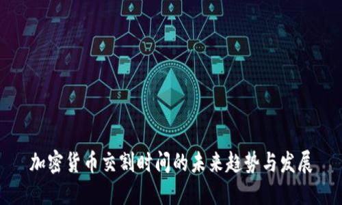 加密货币交割时间的未来趋势与发展