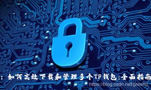 : 如何高效下载和管理多个TP钱包：全面指南