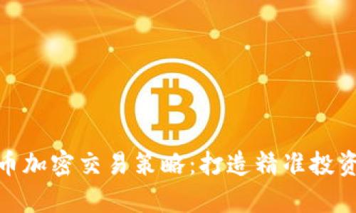 全面解析货币加密交易策略：打造精准投资的成功之道