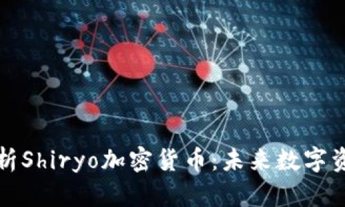 : 深度解析Shiryo加密货币：未来数字资产的新星