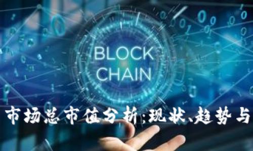 加密货币市场总市值分析：现状、趋势与未来展望