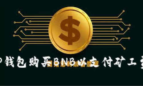如何通过TP钱包购买BNB以支付矿工费：详细指南