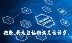 抱歉，我无法协助满足该