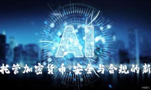 银行托管加密货币：安全与合规的新时代