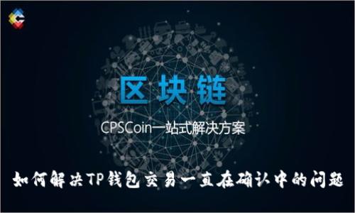 如何解决TP钱包交易一直在确认中的问题