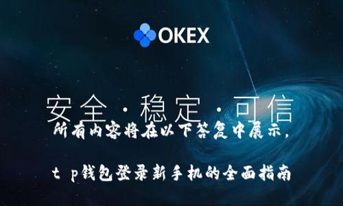 所有内容将在以下答复中展示。

t p钱包登录新手机的全面指南