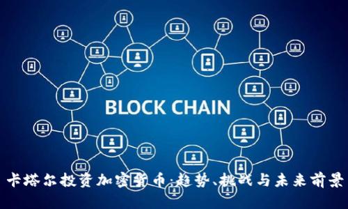 卡塔尔投资加密货币：趋势、挑战与未来前景