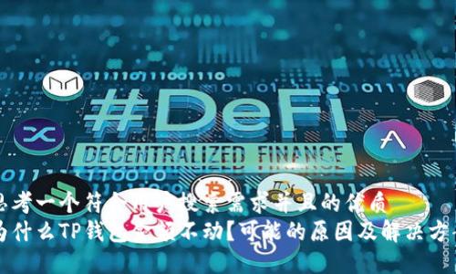 思考一个符合用户搜索需求并且的优质
为什么TP钱包金额不动？可能的原因及解决方案