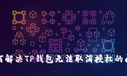 如何解决TP钱包无法取消授权的问题