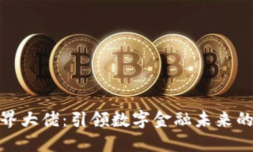 加密货币界大佬：引领数字金融未来的领军人物