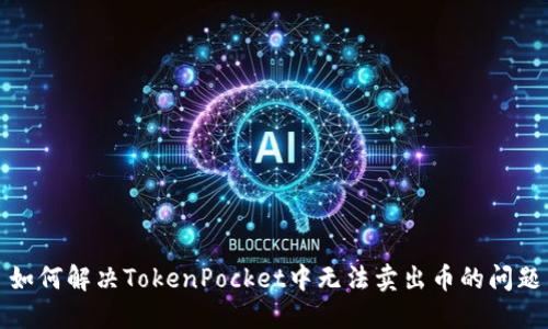 如何解决TokenPocket中无法卖出币的问题