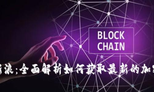 加密货币行情新浪：全面解析如何获取最新的加密货币市场数据