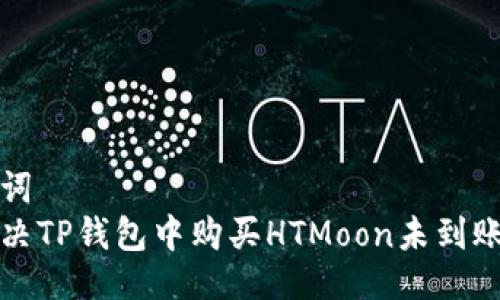 与关键词  
如何解决TP钱包中购买HTMoon未到账的问题