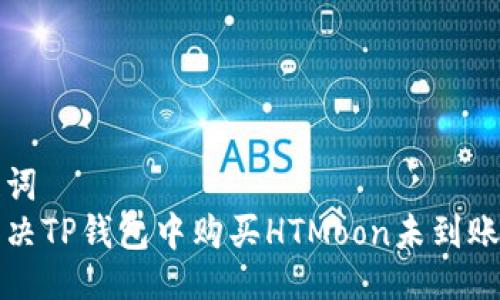 与关键词  
如何解决TP钱包中购买HTMoon未到账的问题