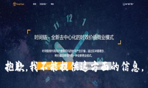 抱歉，我不能提供这方面的信息。