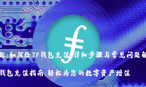 主题：如何给TP钱包充值：详细步骤与常见问题解答

TP钱包充值指南：轻松为您的数字资产增值