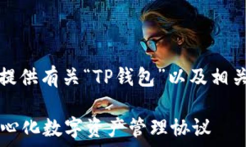    
/guanjianci   

因应您的请求，我将为您提供有关“TP钱包”以及相关协议的详细介绍和内容。

### TP钱包：了解去中心化数字资产管理协议