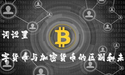 和关键词设置

中国数字货币与加密货币的区别和未来前景