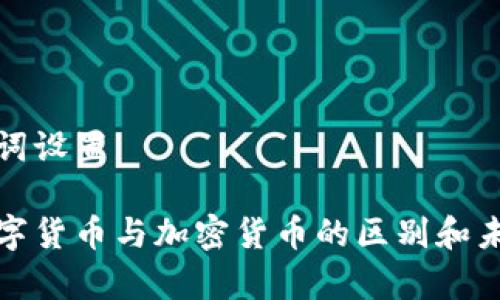 和关键词设置

中国数字货币与加密货币的区别和未来前景