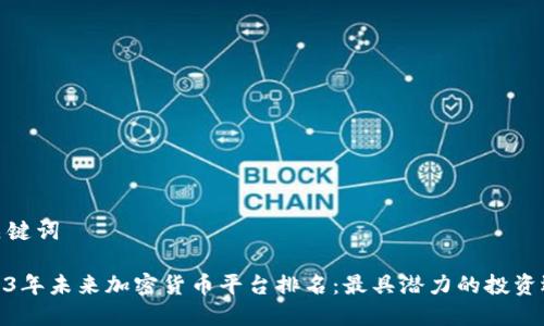 和关键词

2023年未来加密货币平台排名：最具潜力的投资选择