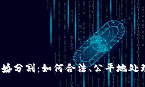 加密货币离婚分割：如何合法、公平地处理数字资产？