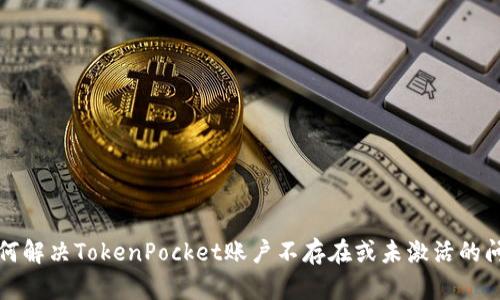如何解决TokenPocket账户不存在或未激活的问题