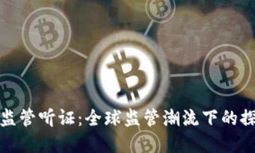 加密货币监管听证：全球监管潮流下的探索与挑战