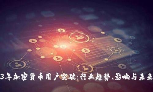 2023年加密货币用户突破：行业趋势、影响与未来展望