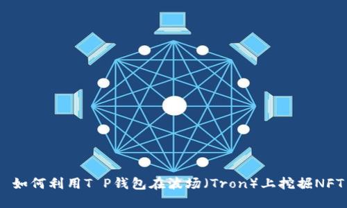  如何利用T P钱包在波场（Tron）上挖掘NFT