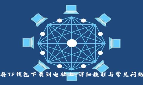 如何将TP钱包下载到电脑上：详细教程与常见问题解答