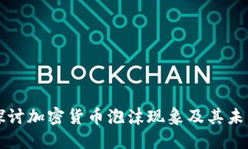 深入探讨加密货币泡沫现象及其未来发展
