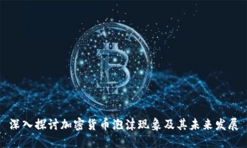 深入探讨加密货币泡沫现象及其未来发展