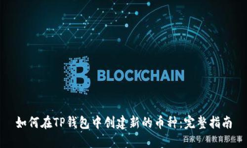 如何在TP钱包中创建新的币种：完整指南