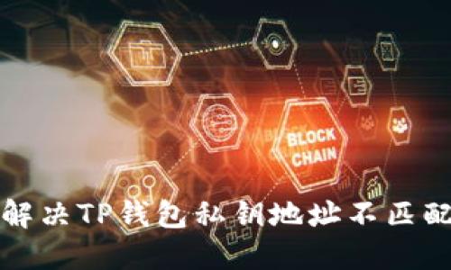 如何解决TP钱包私钥地址不匹配问题
