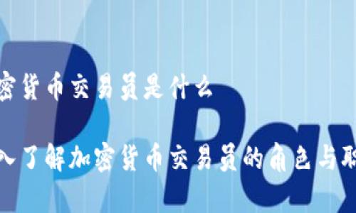 加密货币交易员是什么

深入了解加密货币交易员的角色与职责